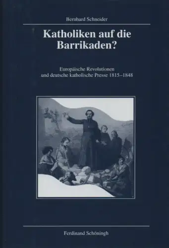 Schneider, Bernhard: Katholiken auf die Barrikaden? Europäische Revolutionen und deutsche katholische Presse 1815 - 1848. (Veröffentlichungen der Kommission für Zeitgeschichte : Reihe B, Forschungen ; 84). 