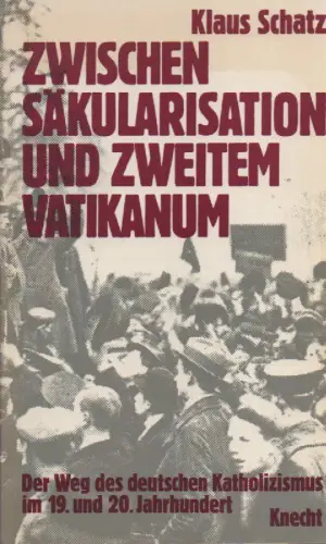 Schatz, Klaus: Zwischen Säkularisation und Zweitem Vatikanum. Der Weg des deutschen Katholizismus im 19. und 20. Jahrhundert. 