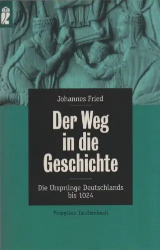 Fried, Johannes: Der Weg in die Geschichte. Die Ursprünge Deutschlands bis 1024. (Ullstein-Buch ; 26517). 