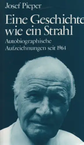 Pieper, Josef: Eine Geschichte wie ein Strahl. Autobiograph. Aufzeichnungen seit 1964. 