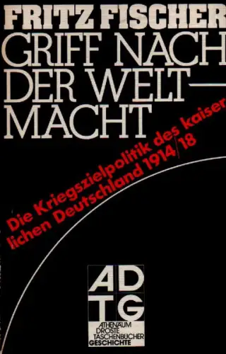 Fischer, Fritz: Griff nach der Weltmacht. Die Kriegszielpolitik des kaiserlichen Deutschland 1914/18. (Athenäum-Droste-Taschenbücher ; 7203). 