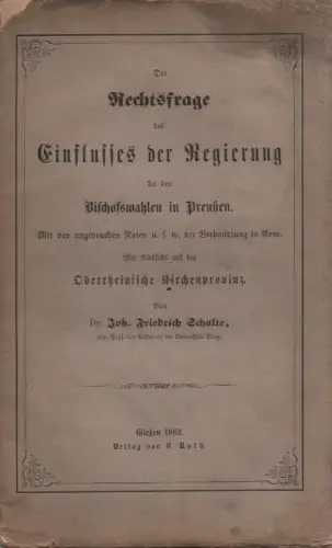 Schulte, Johann Friedrich von: Die Rechtsfrage des Einflusses der Regierung bei den Bischofswahlen in Preußen: mit den ungedruckten Noten u.s.w. der Verhandlung in Rom. Mit Rücksicht auf die Oberrheinische Kirchenprovinz. 