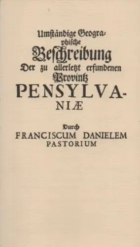 Pastorius, Franz Daniel: Umständige Geographische Beschreibung Der zu allerletzt erfundenen Provintz PensylvaniaeIn denen End Gräntzen Americae In der West Welt gelegen ; Worbey angehencket sind.. 