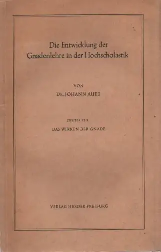 Auer, Johann: Die Entwicklung der Gnadenlehre in der Hochscholastik. T. 2: Das Wirken der Gnade. 