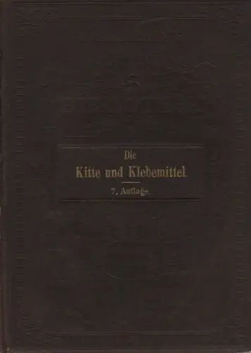 Lehner, Sigmund: Die Kitte und Klebemittel. Eine ausführliche Anleitung zur Darstellung der Öl , Harz , Kautschuk , Guttapercha , Kasein , Leim , Wasserglas.. 
