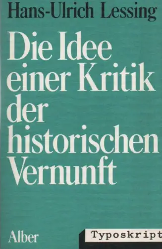 Lessing, Hans-Ulrich: Die Idee einer Kritik der historischen Vernunft. Wilhelm Diltheys erkenntnistheoretisch-logisch-methodologische Grundlegung d. Geisteswissenschaften. (ALBER-TYPOSKRIPT). 