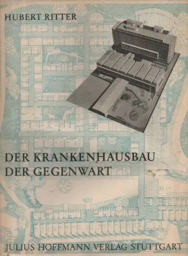 Ritter, Hubert: Der Krankenhausbau der Gegenwart: im In- und Ausland ; Wirtschaft, Organisation, Technik ; mit 10 Tabellen. 