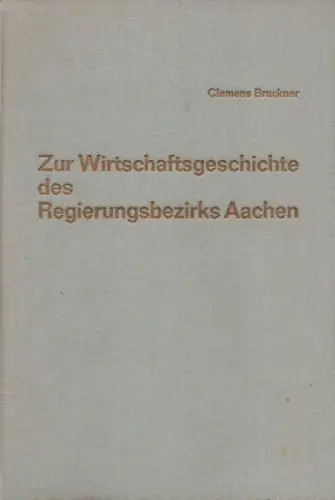 Bruckner, Clemens: Zur Wirtschaftsgeschichte des Regierungsbezirks Aachen: die Wirtschaft des Aachener Bereichs im Gang der Jahrhunderte. (Schriften zur rheinisch-westfälischen Wirtschaftsgeschichte ; 16). 