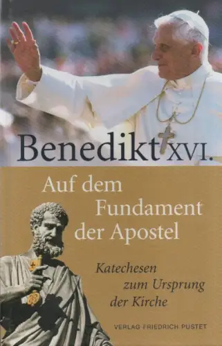 Benedikt, XVI., Papst: Auf dem Fundament der Apostel. Katechesen über den Ursprung der Kirche. 