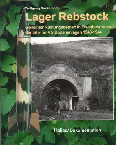 Gückelhorn, Wolfgang: Lager Rebstock. Geheimer Rüstungsbetrieb in Eisenbahntunnels der Eifel für V2 Bodenanlagen 1943 - 1944. 