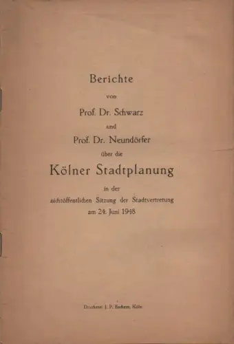Schwarz / Neundörfer: Berichte von Prof. Dr. Schwarz und Prof. Dr. Neundörfer über die Kölner Stadtplanung in der nichtöffentlichen Sitzung der Stadtvertretung am 24. Juni 1948. 