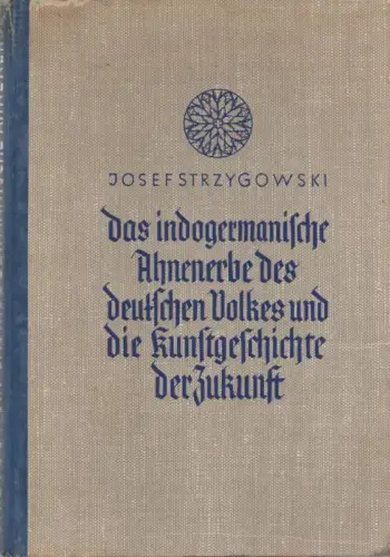 Strzygowski, Josef: Das indogermanische Ahnenerbe des deutschen Volkes und die Kunstgeschichte der Zukunft: die Forschung über Bildende Kunst als Erzieher ; eine Kampfschrift. 