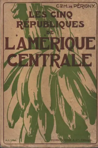 Périgny, Maurice de: Les cinq Républiques de l'Amérique Centrale : Costa Rica, Guatemala, Honduras, Nicaragua, Salvador. (Collection "Les Pays modernes"). 