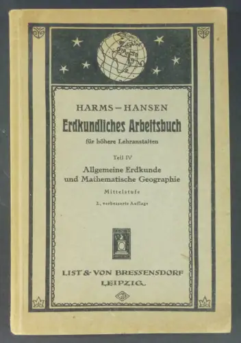 Harms, H. / Hansen, Jörgen: Erdkundliches Arbeitsbuch für höhere Lehranstalten. Ein Hilfsbuch zur selbsttätigen Erarbeitung des Stoffes. Mittelstufe Teil IV. Allgemeine Erdkunde und Mathematische Geographie (nebst einem Anhang: Arbeitsschule). 