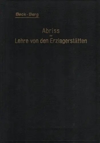 Beck, Richard / Berg, Georg: Abriss der Lehre von den Erzlagerstätten: in Anlehnung an die dritte Auflage des Lehrbuches und unter Benutzung hinterlassener Aufzeichnungen. 