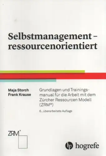 Storch, Maja / Krause, Frank: Selbstmanagement - ressourcenorientiert: Grundlagen und Trainingsmanual für die Arbeit mit dem Zürcher Ressourcen Modell (ZRM). 