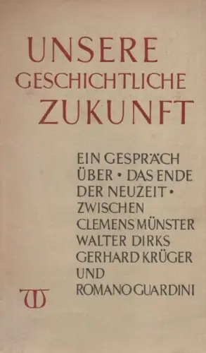 Münster, Clemens / Dirks, Walter / Krüger, Gerhard: Unsere geschichtliche Zukunft. Ein Gespräch über "Das Ende der Neuzeit" zwischen Clemens Münster, Walter Dirks, Gerhard Krüger u. Romano Guardini. 