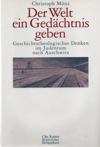 Münz, Christoph: Der Welt ein Gedächtnis geben. Geschichtstheologisches Denken im Judentum nach Auschwitz. 