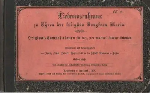Haberl, Xaver (Hrsg.): Liederrosenkranz zu Ehren der seligsten Jungfrau Maria. Originalkompositionen für drei, vier und fünf Männerstimmen. (Gesammelt und herausgegeben Fr. Xav. Haberl, Musikpräfekt an.. 
