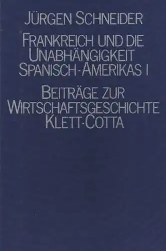 Schneider, Jürgen: Frankreich und die Unabhängigkeit Spanisch-Amerikas: zum französischen Handel mit den entstehenden Nationalstaaten (1810 - 1850). Teilbd. 1., Darstellung. (Beiträge zur Wirtschaftsgeschichte ; 10). 