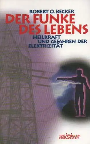 Becker, Robert O: Der Funke des Lebens. Heilkraft und Gefahren der Elektrizität. (Serie Piper. Bd.2002 Wege zur Ganzheit). 