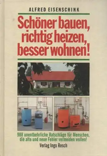 Eisenschink, Alfred: Schöner bauen, richtig heizen, besser wohnen! 988 unentbehrliche Ratschläge für Menschen, die alte und neue Fehler vermeiden wollen!. 