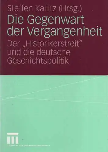 Kailitz, Steffen: Die Gegenwart der Vergangenheit. Der Historikerstreit und die deutsche Geschichtspolitik. 
