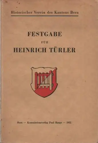 Türler, Heinrich (Gefeierter) / Historischer Verein des Kantons Bern (Hrsg.): Festgabe für Bundesarchivar Heinrich Türler zu seinem 70. Geburtstage am 6. Juli 1931. (Archiv des Historischen Vereins des Kantons Bern ; 31,1). 