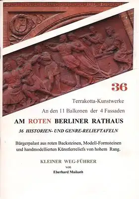 Maikath, Eberhard: 36 Terrakotta-Kunstwerke An den 11 Balkonen der 4 Fassaden am Roten Berliner Rathaus - 36 Historien- und Genre-Relieftafeln - Bürgerpalast aus roten Backsteinen...