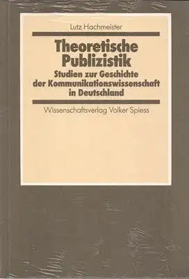 Theoretische Publizistik. Studien zur Geschichte der Kommunikationswissenschaft in Deutschland