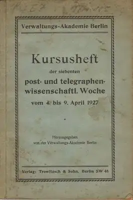 Verwaltungs - Akademie (Hg.): Kursusheft der siebenten post- und telegraphenwissenschaftl. Woche vom 4. - 9. April 1927. 