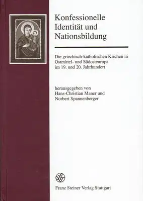 Konfessionelle Identität und Nationsbildung - Die griechisch-katholischen Kirchen in Ostmittel- und Südosteuropa im 19. und 20. Jahrhundert