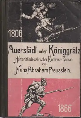 Preusslein, Hans Abraham: Auerstädt oder Königgrätz?  Humoristisch-satirischer Kommiß-Roman 1806 1866. 