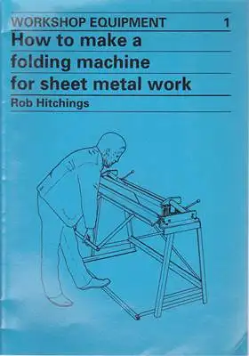 Hitchings, Rob: Workshop Equipment 1 - How to make a folding machine for sheet metal work. 