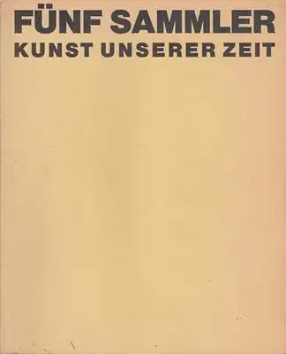 Müller, Johann Heinrich (Bearb.): Fünf Sammler - Kunst unserer Zeit. 