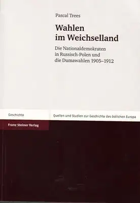 Trees, Pascal: Wahlen im Weichselland - Quellen und Studien zur Geschichte des östlichen Europa - Band 74 (Die Nationaldemokraten in Russisch-Polen und die Dumawahlen 1905-1912). 