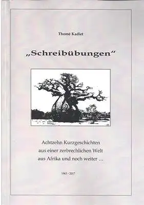 Kadiet, Thomé: Schreibübungen - Achtzehn Kurzgeschichten aus einer zerbrechlichen Welt aus Afrika und noch weiter... 1963 - 2017. 