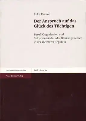 Der Anspruch auf das Glück des Tüchtigen (Beruf, Organisation und Selbstverständnis der Bankangestellten in der Weimarer Republik)