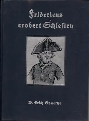 Spaethe, W. Erich: Fridericus erobert Schlesien - Ein Tatsachenbericht vom Kampf des Großen Königs gegen eine Welt von Feinden. 