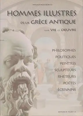 Hommes illustres de la Grèce antique leur vie et oeuvre - Philosophes - Politiques - Peintres - Sculpteurs - Rhéteurs - Poètes - Écrivains