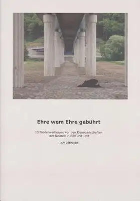 Albrecht, Tom: Ehre wem Ehre gebührt - 13 Niederwerfungen vor Errungenschaften der Neuzeit in Bild und Text. 