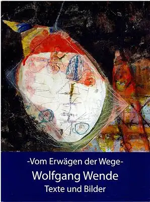 Wende, Wolfgang: Wolfgang Wende - Vom Erwägen der Wege - Texte und Bilder. 