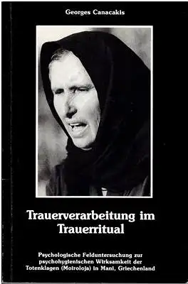 Canacakis, Georges: Trauerverarbeitung im Trauerritual Psychologische Felduntersuchung zur psychohygienischen Wirksamkeit der Totenklagen ( Moiroloja ) in Mani, Griechenland. 