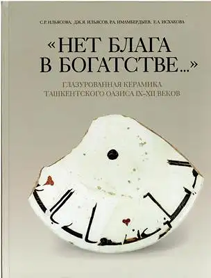 Iliasova, S. R: "Net blaga v bogatstve..." glazurovannaia keramika Tashkentskogo oazisa IX-XII vekov  - "??? ????? ? ?????????..." : ????????????? ???????? ???????????? ?????? I?-?II ?????. 