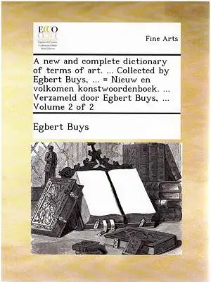 Buys, Egbert: A New and Complete Dictionary of Terms of Art - Nieuw en volkomen konstwoordenboek - Volume 2 of 2. 