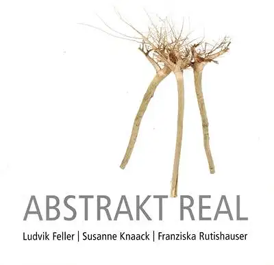 Abstrakt Real - Ludvik Feller - Susanne Knaack - Franziska Rutishauser