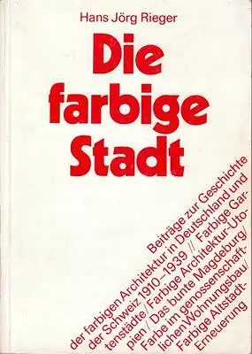 Die farbige Stadt - Beiträge zur Geschichte der farbigen Architektur in Deutschland und der Schweiz 1910-1939