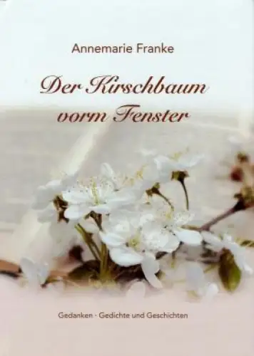 Der Kirschbaum vorm Fenster - Gedanken, Gedichte und geschichten