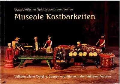 Museale Kostbarkeiten - Volkskundliche Objekte, Szenen und Räume im Erzgebirgischen Spielzeugmuseum und Freilichtmuseum Seiffen