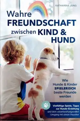 Wahre Freundschaft zwischen Kind und Hund - Wie Hunde und Kinder spielerisch beste Freunde werden